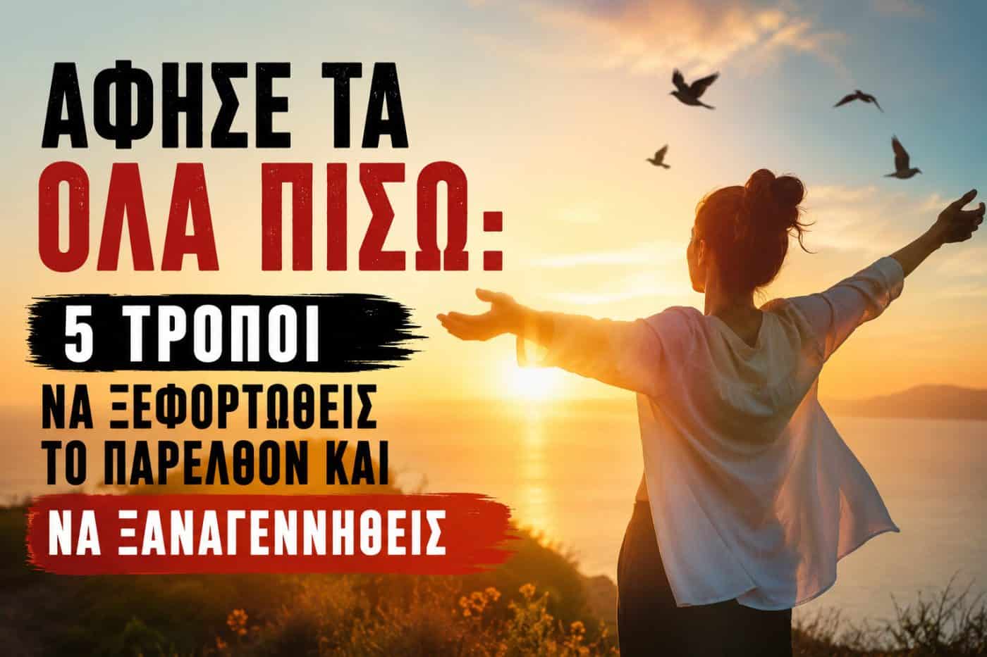Άφησέ τα Όλα Πίσω: 5 Τρόποι να Ξεφορτωθείς το Παρελθόν και να Ξαναγεννηθείς