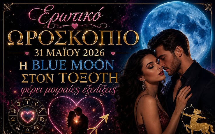 Ερωτικό ωροσκόπιο 31 Μαΐου 2026: Η Blue Moon στον Τοξότη φέρνει μοιραίες εξελίξεις