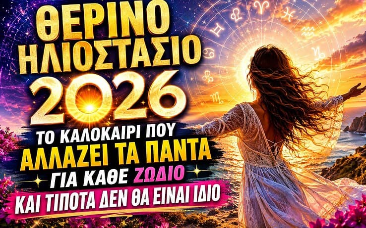 Θερινό Ηλιοστάσιο 2026: Το καλοκαίρι που αλλάζει τα πάντα για κάθε ζώδιο και τίποτα δεν θα είναι ίδιο