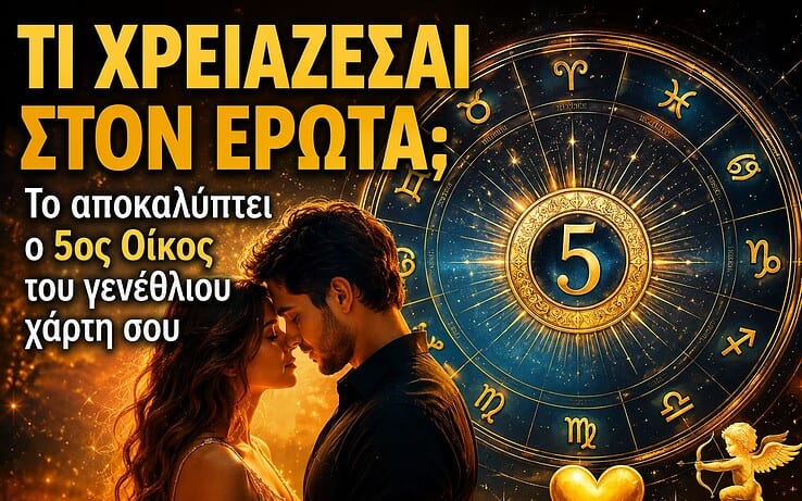 ΤΙ ΧΡΕΙΑΖΕΣΑΙ ΣΤΟΝ ΕΡΩΤΑ; Το αποκαλύπτει ο 5ος Οίκος του γενέθλιου χάρτη σου