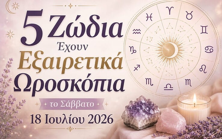 5 ζώδια έχουν εξαιρετικά ωροσκόπια το Σάββατο 18 Ιουλίου 2026