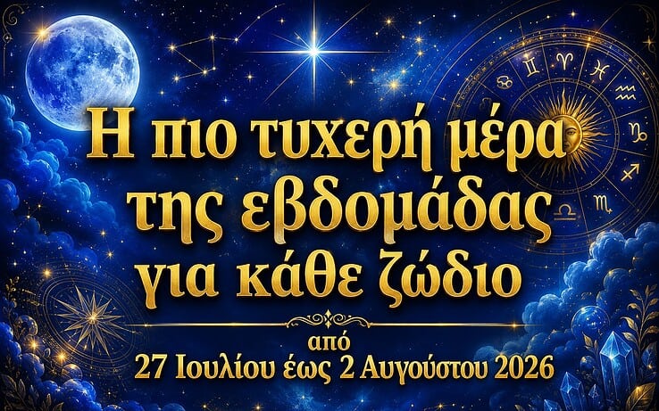 Η πιο τυχερή μέρα της εβδομάδας για κάθε ζώδιο από 27 Ιουλίου έως 2 Αυγούστου 2026