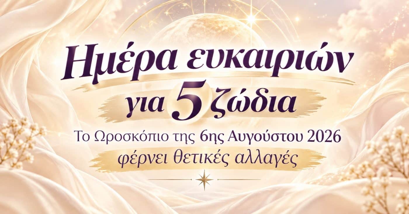 Ημέρα ευκαιριών για 5 ζώδια – Το Ωροσκόπιο της 6ης Αυγούστου 2026 φέρνει θετικές αλλαγές