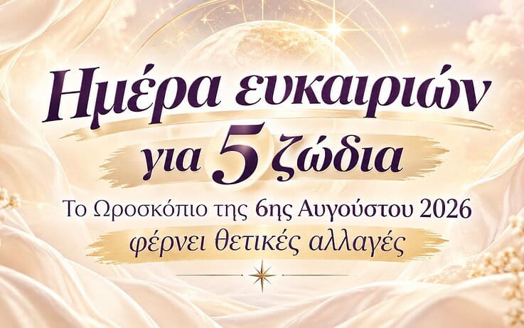 Ημέρα ευκαιριών για 5 ζώδια – Το Ωροσκόπιο της 6ης Αυγούστου 2026 φέρνει θετικές αλλαγές