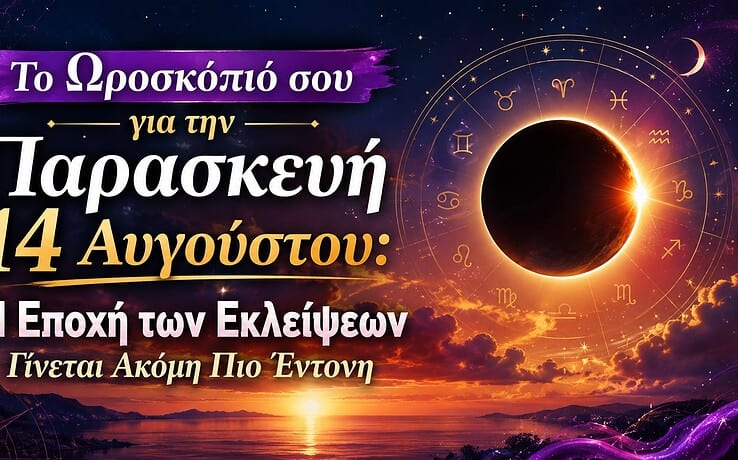 Το Ωροσκόπιό σου για την Παρασκευή 14 Αυγούστου: Η Εποχή των Εκλείψεων Γίνεται Ακόμη Πιο Έντονη