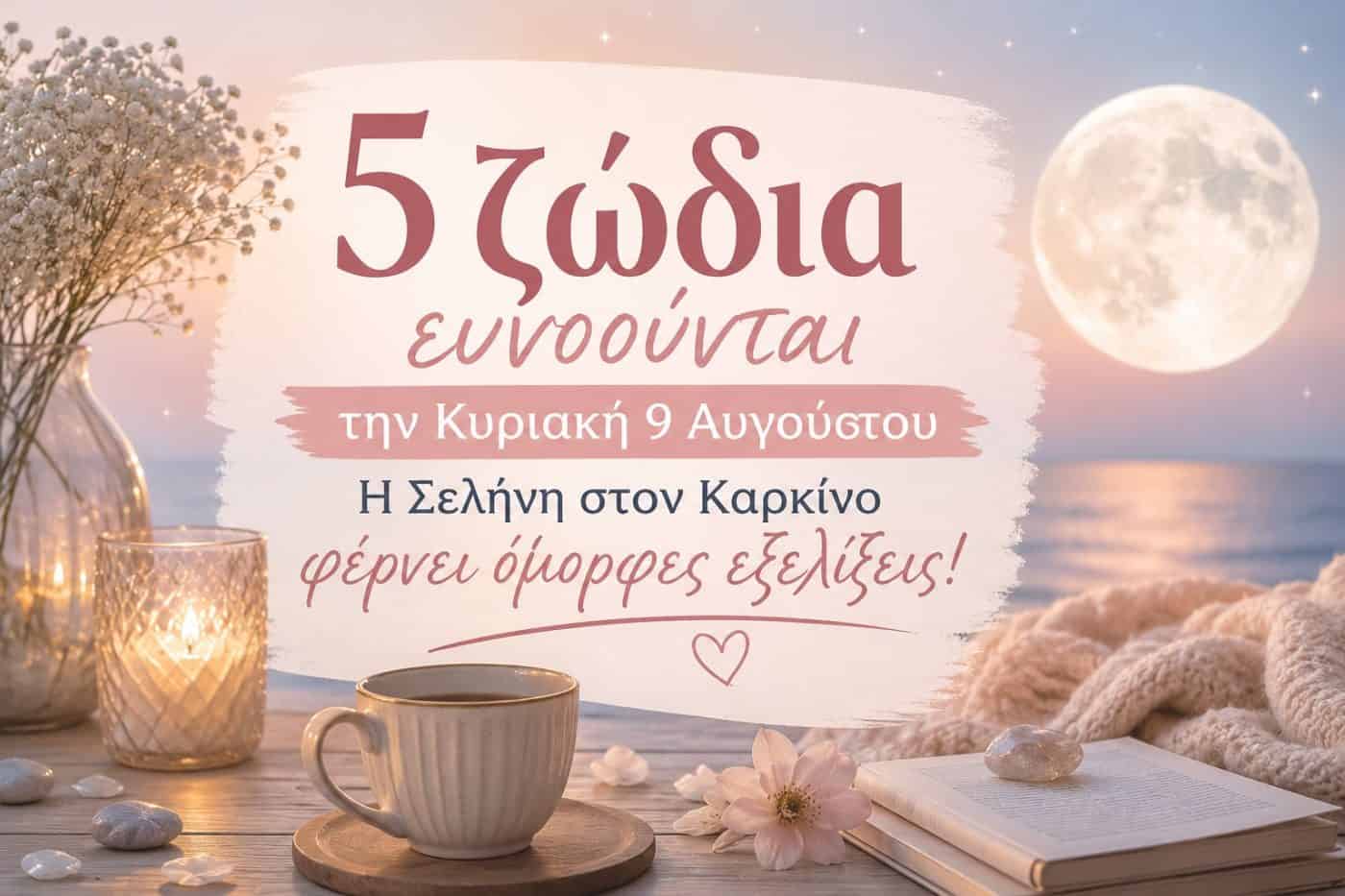 5 ζώδια ευνοούνται την Κυριακή 9 Αυγούστου – Η Σελήνη στον Καρκίνο φέρνει όμορφες εξελίξεις!