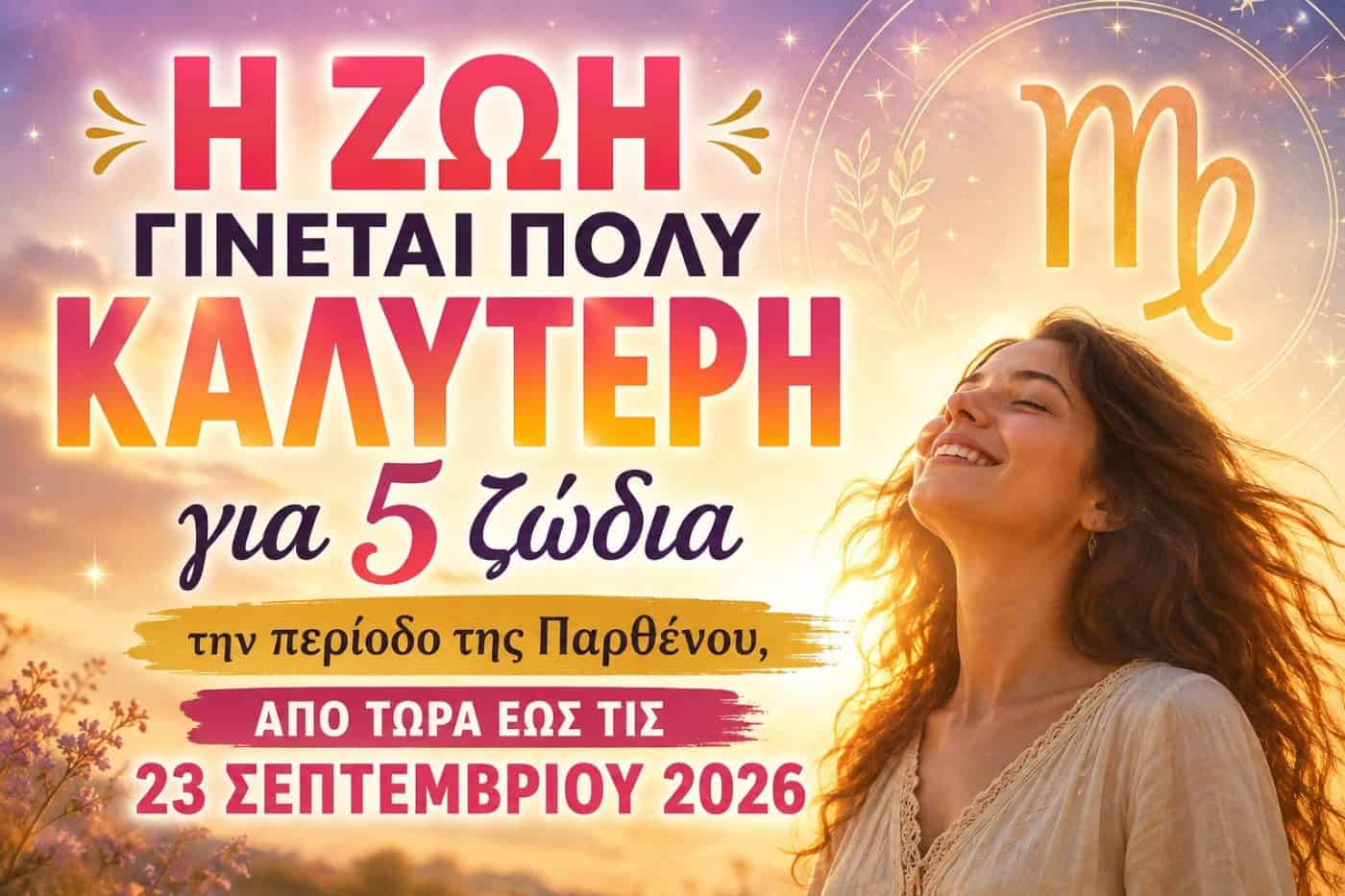 Η ζωή γίνεται πολύ καλύτερη για 5 ζώδια την περίοδο της Παρθένου, από τώρα έως τις 23 Σεπτεμβρίου 2026