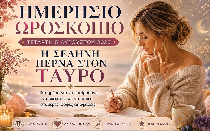 Ημερήσιο Ωροσκόπιο Τετάρτης 5 Αυγούστου 2026: Η Σελήνη περνά στον Ταύρο και φέρνει σταθερότητα